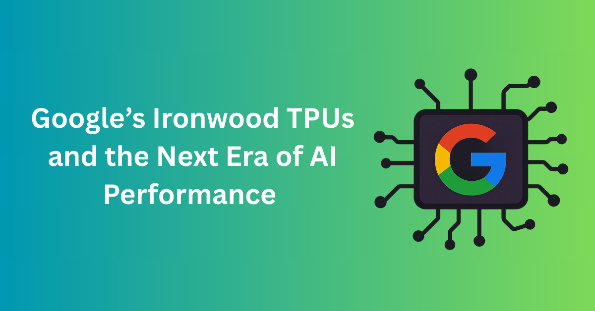 Google’s Ironwood TPUs Explained: The Future of Scalable AI Infrastructure
